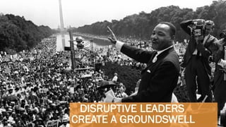 10
DISRUPTIVE LEADERS
CREATE A GROUNDSWELL
 