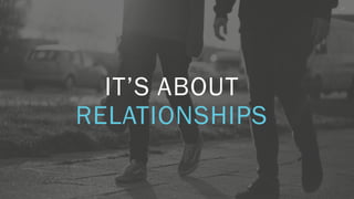 17
17
IT’S ABOUT
RELATIONSHIPS
 