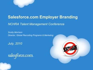 1
Salesforce.com Employer Branding
NCHRA Talent Management Conference
Scotty Morrison
Director, Global Recruiting Programs & Marketing
July, 2010
 