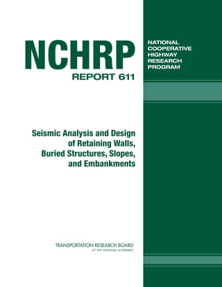 Seismic Analysis and Design
of Retaining Walls,
Buried Structures, Slopes,
and Embankments
NATIONAL
COOPERATIVE
HIGHWAY
RESEARCH
PROGRAMNCHRPREPORT 611
 