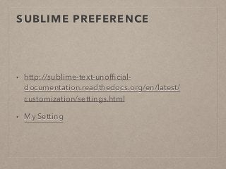 SUBLIME PREFERENCE 
• http://sublime-text-unofficial-documentation. 
readthedocs.org/en/latest/ 
customization/settings.html 
• My Setting 
 