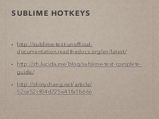SUBLIME HOTKEYS 
• http://sublime-text-unofficial-documentation. 
readthedocs.org/en/latest/ 
• http://zh.lucida.me/blog/s...