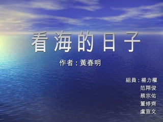 作者 : 黃春明 組員 : 楊力權 范翔俊 蔡宗佑 董修齊 盧宣文 看海的日子 