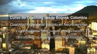 Curso de Coaching desde Bogotá, Colombia 
Coaching Profesional basado en Neurociencias 
y que puedes tomar desde cualquier parte del mundo 
neurocoaching.us/curso-coaching-bogota
 