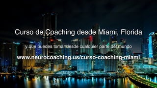 Curso de Coaching desde Miami, Florida 
y que puedes tomar desde cualquier parte del mundo 
www.neurocoaching.us/curso-coaching-miami
 