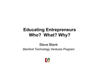 Educating Entrepreneurs
  Who? What? Why?

           Steve Blank
Stanford Technology Ventures Program
 