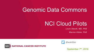 Genomic Data Commons
NCI Cloud Pilots
Spetember 7th, 2016
Louis Staudt, MD, PhD
Warren Kibbe, PhD
@wakibbe
 