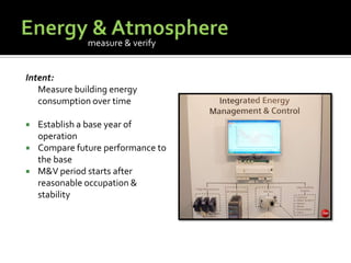 Energy & AtmosphereIntent:	Measure building energy consumption over timeEstablish a base year of operationCompare future performance to the baseM&V period starts after reasonable occupation & stabilitymeasure & verify