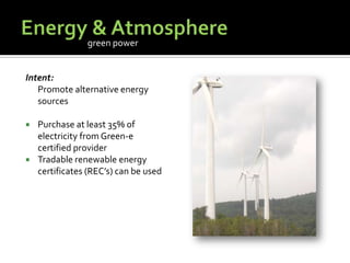 Energy & AtmosphereIntent:	Promote alternative energy sourcesPurchase at least 35% of electricity from Green-e certified providerTradable renewable energy certificates (REC’s) can be usedgreen power
