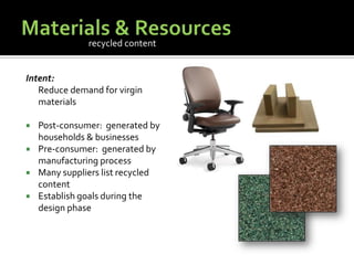 Materials & ResourcesIntent:	Reduce demand for virgin materialsPost-consumer:  generated by households & businessesPre-consumer:  generated by manufacturing processMany suppliers list recycled contentEstablish goals during the design phaserecycled content