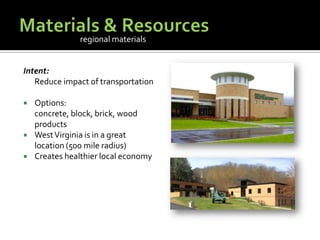 Materials & ResourcesIntent:	Reduce impact of transportationOptions:  concrete, block, brick, wood productsWest Virginia is in a great location (500 mile radius)Creates healthier local economyregional materials