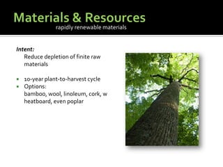 Materials & ResourcesIntent:	Reduce depletion of finite raw materials10-year plant-to-harvest cycleOptions:  bamboo, wool, linoleum, cork, wheatboard, even poplarrapidly renewable materials