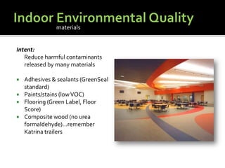 Indoor Environmental QualityIntent:	Reduce harmful contaminants released by many materials Adhesives & sealants (GreenSeal standard)Paints/stains (low VOC)Flooring (Green Label, Floor Score)Composite wood (no urea formaldehyde)…remember Katrina trailersmaterials