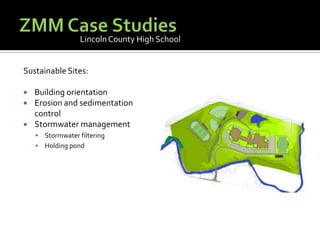ZMM Case StudiesLincoln County High SchoolSustainable Sites:Building orientationErosion and sedimentation controlStormwater managementStormwater filteringHolding pond