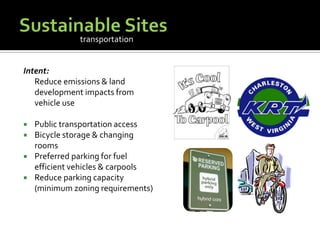 Sustainable SitesIntent:	Reduce emissions & land development impacts from vehicle usePublic transportation accessBicycle storage & changing roomsPreferred parking for fuel efficient vehicles & carpoolsReduce parking capacity (minimum zoning requirements)transportation