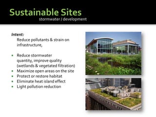 Sustainable SitesIntent:	Reduce pollutants & strain on infrastructure, Reduce stormwater quantity, improve quality (wetlands & vegetated filtration)Maximize open areas on the siteProtect or restore habitatEliminate heat island effectLight pollution reductionstormwater / development