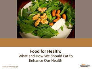 www.yournextep.com
Food for Health:
What and How We Should Eat to
Enhance Our Health
 