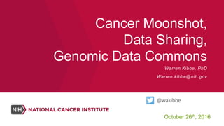 Cancer Moonshot,
Data Sharing,
Genomic Data Commons
October 26th, 2016
Warren Kibbe, PhD
Warren.kibbe@nih.gov
@wakibbe
 