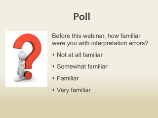 Poll	
  
Before this webinar, how familiar
were you with interpretation errors?
s  Not at all familiar
s  Somewhat familiar
s  Familiar
s  Very familiar
 