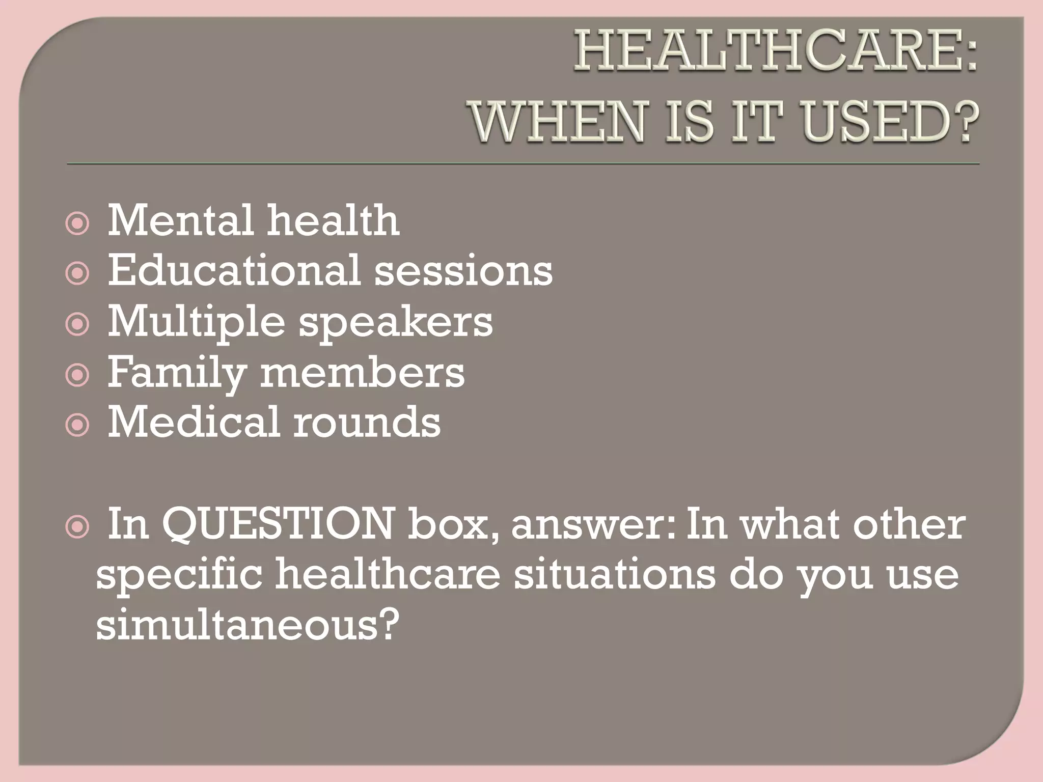 ž  Mental health
ž  Educational sessions
ž  Multiple speakers
ž  Family members
ž  Medical rounds
ž  In QUESTION box, answer: In what other
specific healthcare situations do you use
simultaneous?
 
