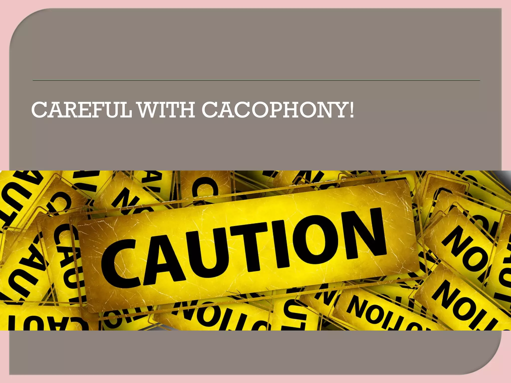 CAREFUL WITH CACOPHONY!
 