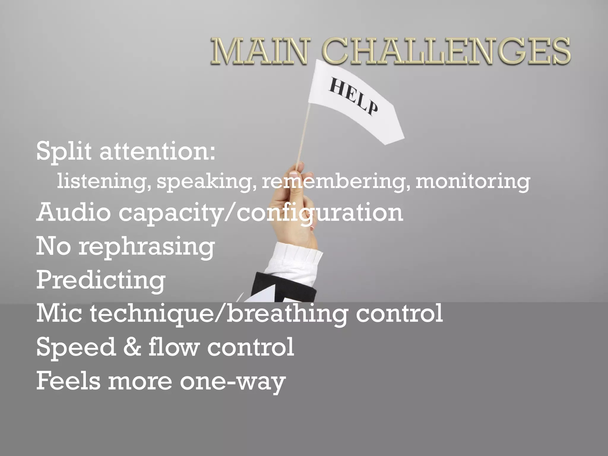 Split attention:
listening, speaking, remembering, monitoring
Audio capacity/configuration
No rephrasing
Predicting
Mic technique/breathing control
Speed & flow control
Feels more one-way
 