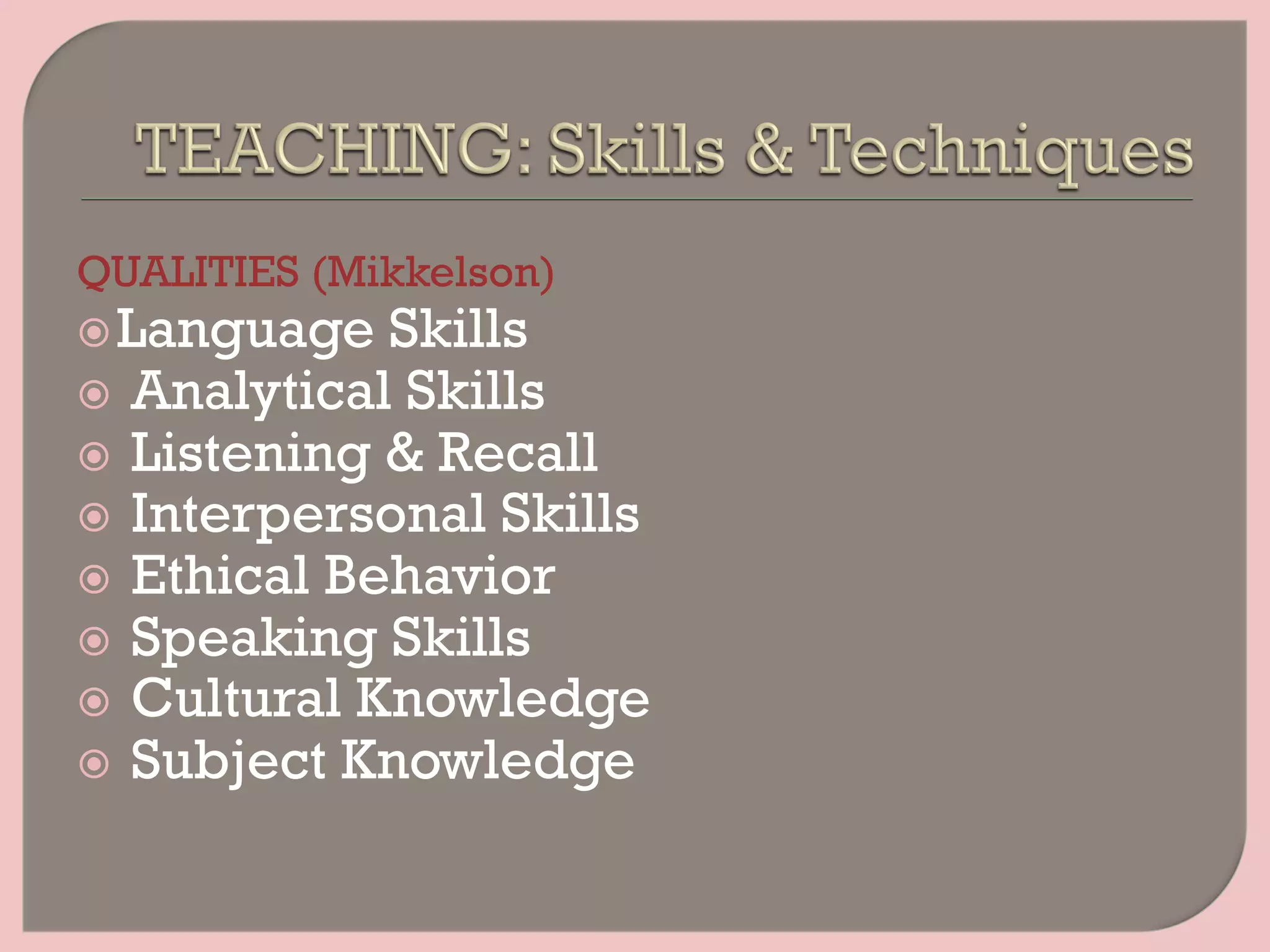 QUALITIES (Mikkelson)
ž Language Skills
ž  Analytical Skills
ž  Listening & Recall
ž  Interpersonal Skills
ž  Ethical Behavior
ž  Speaking Skills
ž  Cultural Knowledge
ž  Subject Knowledge
 