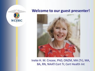 NATIONAL
COUNCIL
ON
INTERPRETING
IN
HEALTH
CARE
Welcome to our guest presenter!
Ineke H. M. Crezee, PhD, ONZM, MA (Tr), MA,
BA, RN, NAATI Cert Tr, Cert Health Int
 