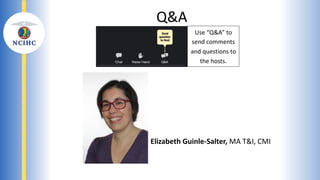Virtually Present: Preparing Healthcare
Interpreters to Thrive in Remote
Modalities
Elizabeth Guinle-Salter MA T&I, CMI
Q&A
Use “Q&A” to
send comments
and questions to
the hosts.
Elizabeth Guinle-Salter, MA T&I, CMI
 
