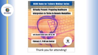 Virtually Present: Preparing Healthcare
Interpreters to Thrive in Remote
Modalities
Elizabeth Guinle-Salter MA T&I, CMI
Thank you for attending!
 