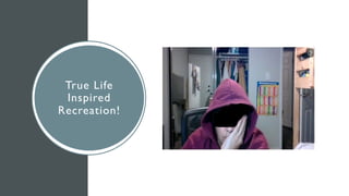 True Life
Inspired
Recreation!
 