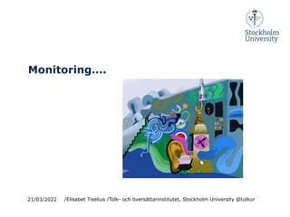 Monitoring….
21/03/2022 /Elisabet Tiselius /Tolk- och översättarinstitutet, Stockholm University @tulkur
 