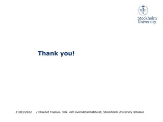 Thank you!
21/03/2022 / Elisabet Tiselius. Tolk- och översättarinstitutet, Stockholm University @tulkur
 