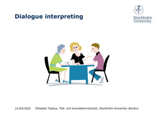 Dialogue interpreting
21/03/2022 /Elisabet Tiselius, Tolk- och översättarinstitutet, Stockholm University @tulkur
 