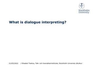 What is dialogue interpreting?
21/03/2022 / Elisabet Tiselius, Tolk- och översättarinstitutet, Stockholm University @tulkur
 