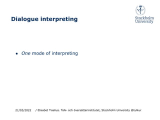 ● One mode of interpreting
21/03/2022
Dialogue interpreting
/ Elisabet Tiselius. Tolk- och översättarinstitutet, Stockholm University @tulkur
 