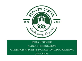 SAHRA NOOR, CEO
KEYNOTE PRESENTATION:
CHALLENGES AND BEST PRACTICES FOR LLD POPULATIONS
JUNE 6, 2015
 