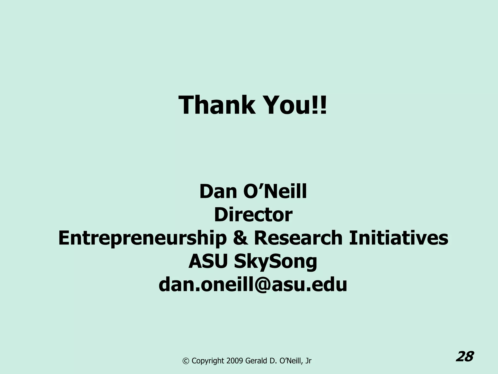Thank You!!


             Dan O’Neill
               Director
Entrepreneurship & Research Initiatives
            ASU SkySong
         dan.oneill@asu.edu


            © Copyright 2009 Gerald D. O’Neill, Jr   28
 
