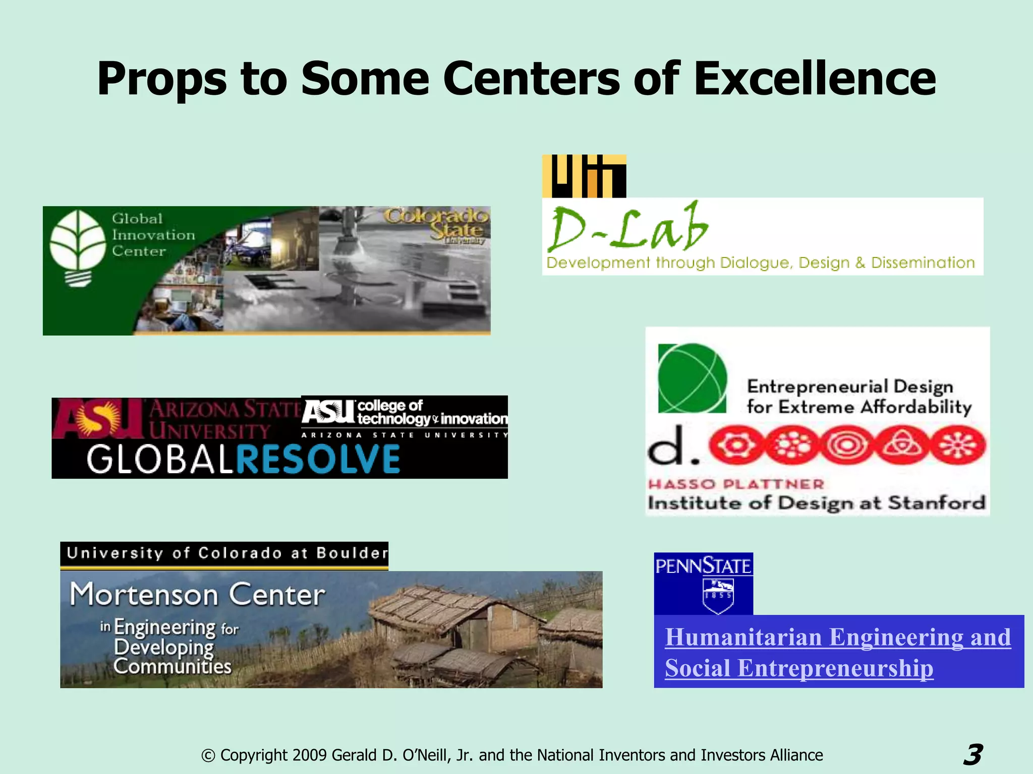 Props to Some Centers of Excellence




                                                                      Humanitarian Engineering and
                                                                      Social Entrepreneurship


    © Copyright 2009 Gerald D. O’Neill, Jr. and the National Inventors and Investors Alliance   3
 
