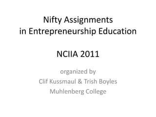 Nifty Assignmentsin Entrepreneurship EducationNCIIA 2011 organized by Clif Kussmaul & Trish Boyles Muhlenberg College 