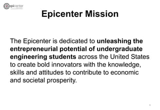 Epicenter Mission
The Epicenter is dedicated to unleashing the
entrepreneurial potential of undergraduate
engineering stud...