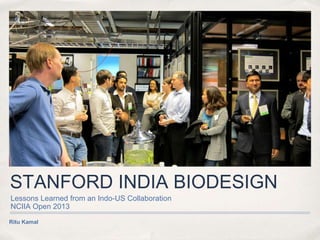 STANFORD INDIA BIODESIGN
Lessons Learned from an Indo-US Collaboration
NCIIA Open 2013
Ritu Kamal
 