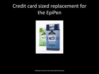 Credit card sized replacement forthe EpiPenIntelliject, Venture formed by NCIIA Grantee
