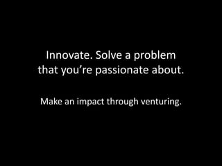 Innovate. Solve a problem that you’re passionate about.Make an impact through venturing.