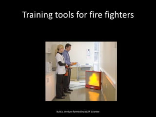 Training tools for fire fightersSolar Ivy, Social VentuBullEx, Venture formed by NCIIA Grantee
