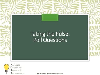 www.inquiry2improvement.com
Taking the Pulse:
Poll Questions
 