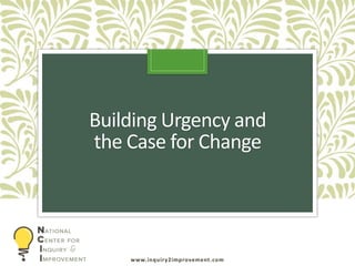 www.inquiry2improvement.com
Building Urgency and
the Case for Change
 