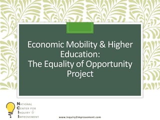 www.inquiry2improvement.com
Economic Mobility & Higher
Education:
The Equality of Opportunity
Project
 