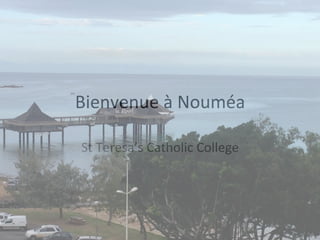 Bienvenue	
  à	
  Nouméa	
  
St	
  Teresa’s	
  Catholic	
  College	
  
 