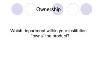 Ownership Which department within your institution “owns” the product? 